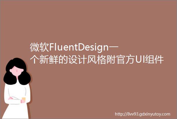 微软FluentDesign一个新鲜的设计风格附官方UI组件