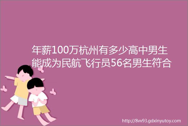 年薪100万杭州有多少高中男生能成为民航飞行员56名男生符合要求的竟然helliphellip