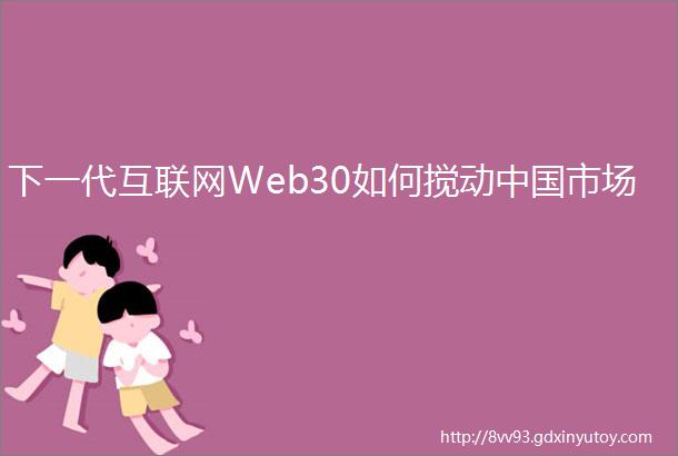 下一代互联网Web30如何搅动中国市场