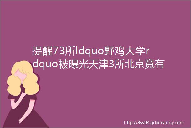 提醒73所ldquo野鸡大学rdquo被曝光天津3所北京竟有23所hellip你那里呢
