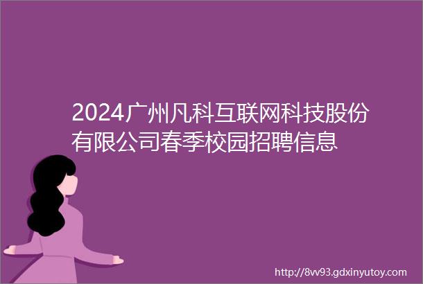 2024广州凡科互联网科技股份有限公司春季校园招聘信息