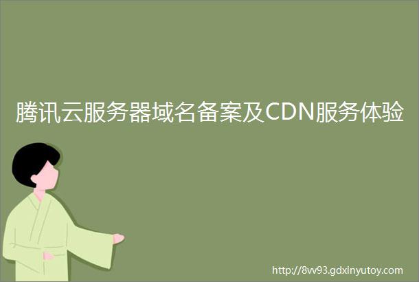 腾讯云服务器域名备案及CDN服务体验