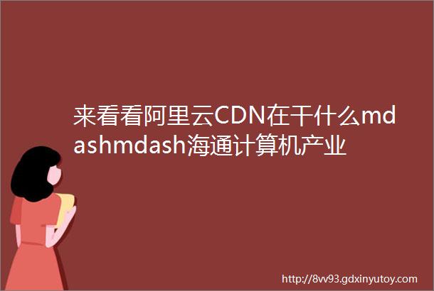 来看看阿里云CDN在干什么mdashmdash海通计算机产业观察系列19