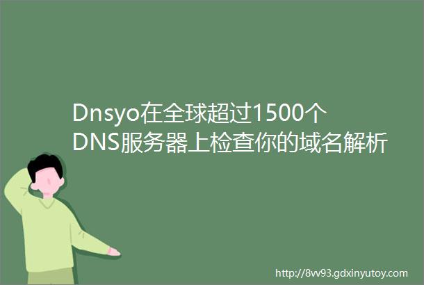 Dnsyo在全球超过1500个DNS服务器上检查你的域名解析记录